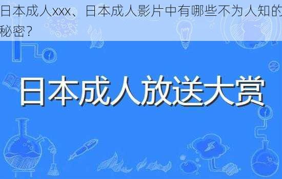 日本成人xxx、日本成人影片中有哪些不为人知的秘密？