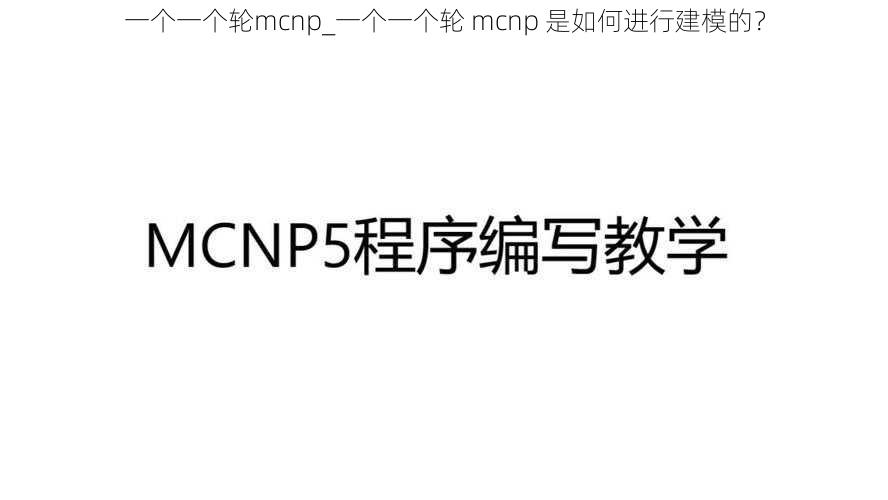 一个一个轮mcnp_一个一个轮 mcnp 是如何进行建模的？