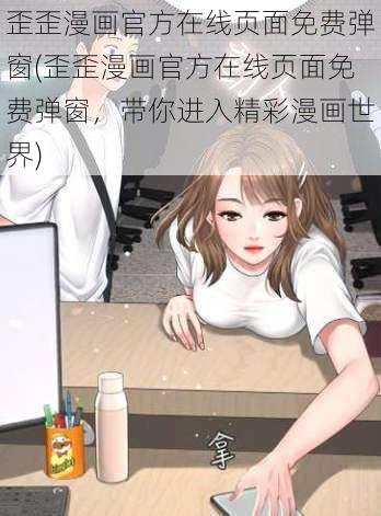 歪歪漫画官方在线页面免费弹窗(歪歪漫画官方在线页面免费弹窗，带你进入精彩漫画世界)