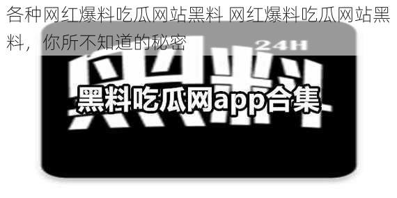 各种网红爆料吃瓜网站黑料 网红爆料吃瓜网站黑料，你所不知道的秘密