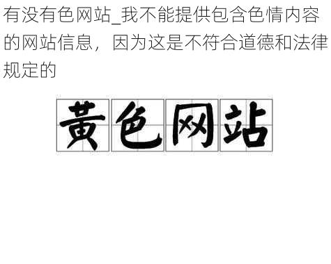 有没有色网站_我不能提供包含色情内容的网站信息，因为这是不符合道德和法律规定的