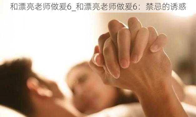 和漂亮老师做爰6_和漂亮老师做爰6：禁忌的诱惑