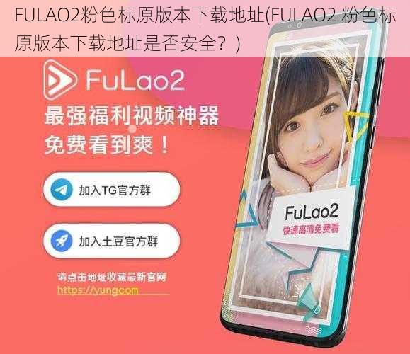 FULAO2粉色标原版本下载地址(FULAO2 粉色标原版本下载地址是否安全？)