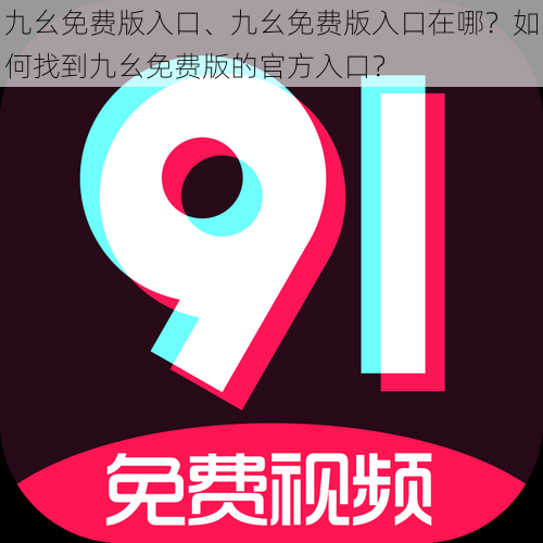 九幺免费版入口、九幺免费版入口在哪？如何找到九幺免费版的官方入口？