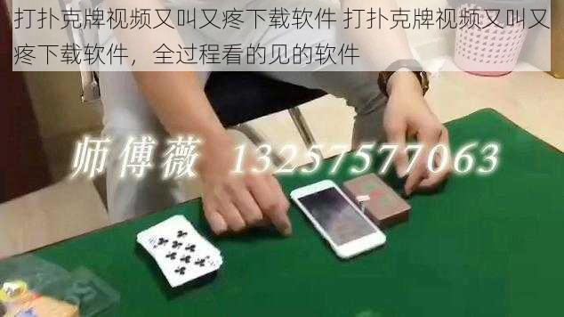 打扑克牌视频又叫又疼下载软件 打扑克牌视频又叫又疼下载软件，全过程看的见的软件