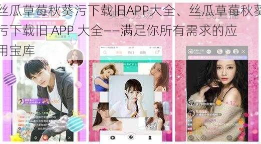 丝瓜草莓秋葵污下载旧APP大全、丝瓜草莓秋葵污下载旧 APP 大全——满足你所有需求的应用宝库