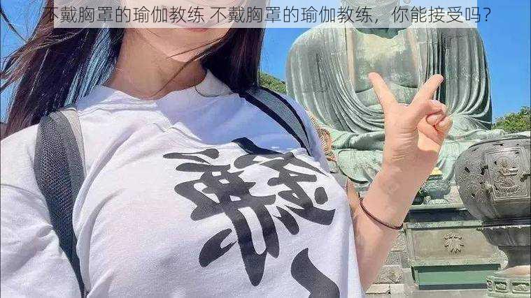 不戴胸罩的瑜伽教练 不戴胸罩的瑜伽教练，你能接受吗？