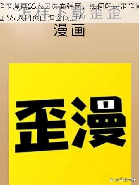 歪歪漫画SS入口页面弹窗、如何解决歪歪漫画 SS 入口页面弹窗问题？