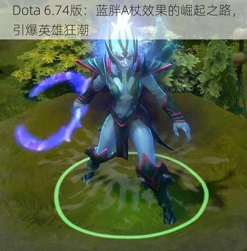 Dota 6.74版：蓝胖A杖效果的崛起之路，引爆英雄狂潮