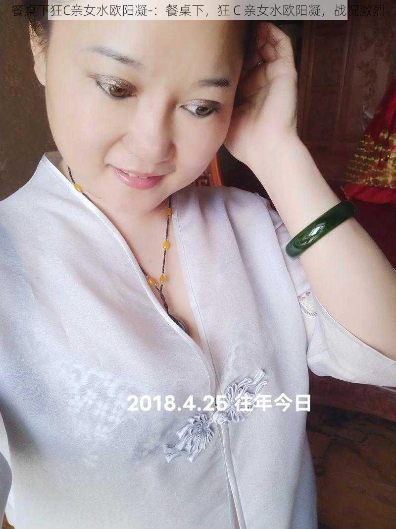 餐桌下狂C亲女水欧阳凝-：餐桌下，狂 C 亲女水欧阳凝，战况激烈