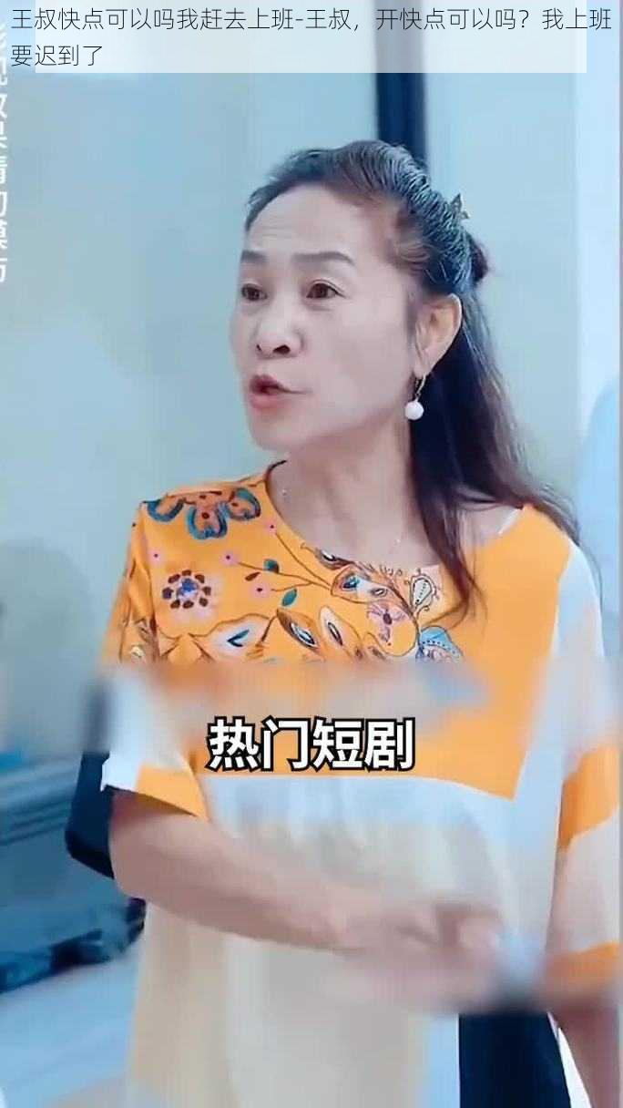 王叔快点可以吗我赶去上班-王叔，开快点可以吗？我上班要迟到了