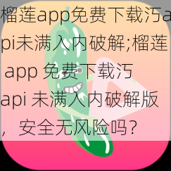 榴莲app免费下载汅api未满入内破解;榴莲 app 免费下载汅 api 未满入内破解版，安全无风险吗？