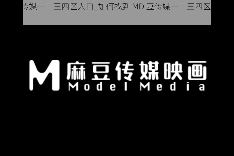 MD豆传媒一二三四区入口_如何找到 MD 豆传媒一二三四区的入口？