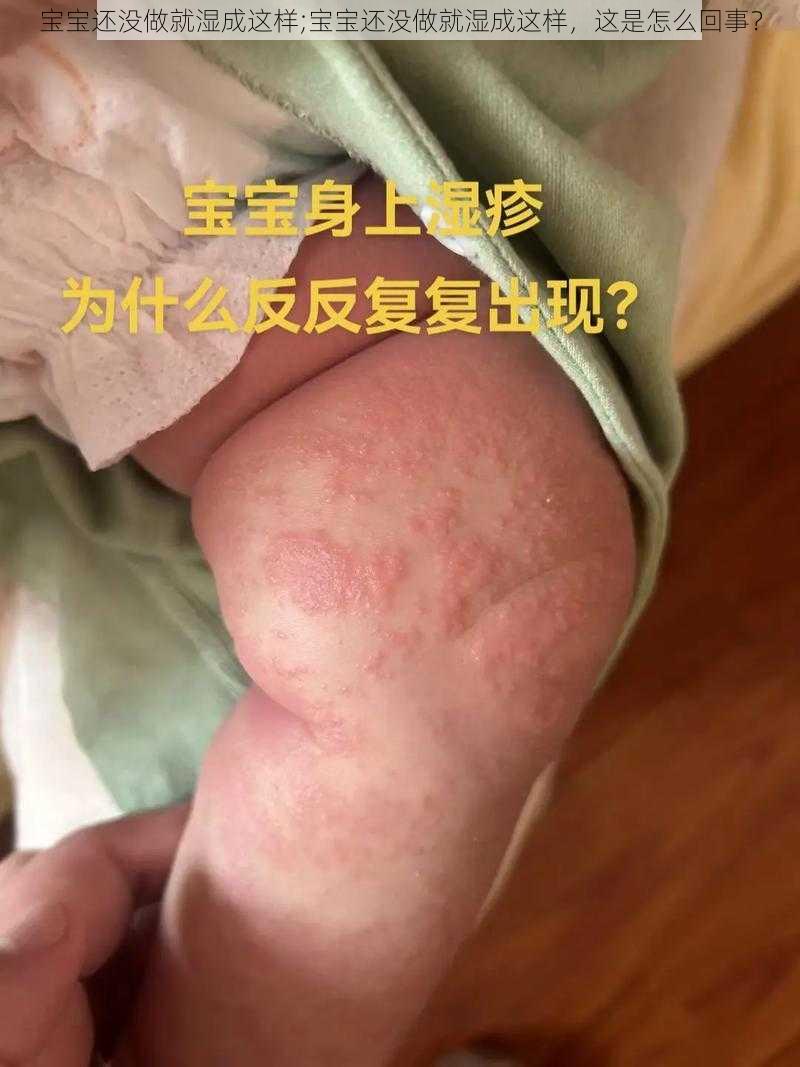 宝宝还没做就湿成这样;宝宝还没做就湿成这样，这是怎么回事？