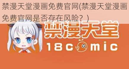 禁漫天堂漫画免费官网(禁漫天堂漫画免费官网是否存在风险？)