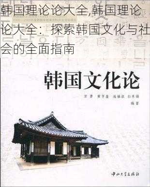 韩国理论论大全,韩国理论论大全：探索韩国文化与社会的全面指南