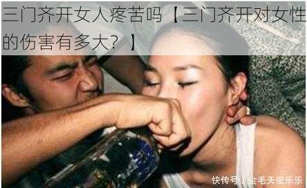 三门齐开女人疼苦吗【三门齐开对女性的伤害有多大？】