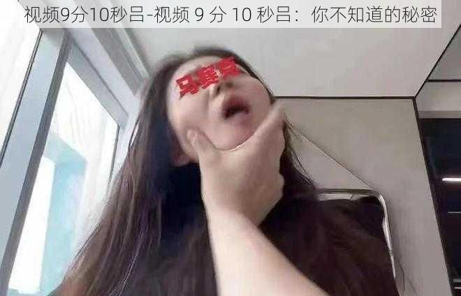 视频9分10秒吕-视频 9 分 10 秒吕：你不知道的秘密