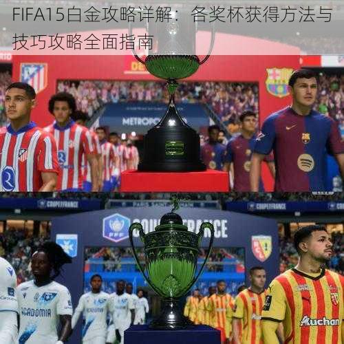 FIFA15白金攻略详解：各奖杯获得方法与技巧攻略全面指南