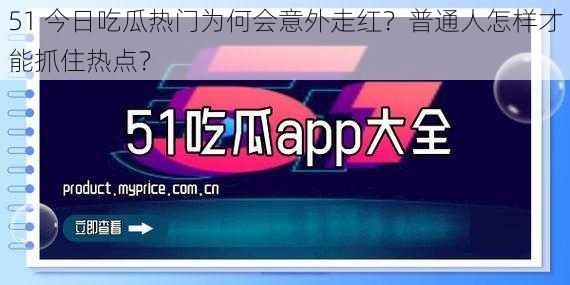 51 今日吃瓜热门为何会意外走红？普通人怎样才能抓住热点？