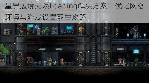 星界边境无限Loading解决方案：优化网络环境与游戏设置双重攻略