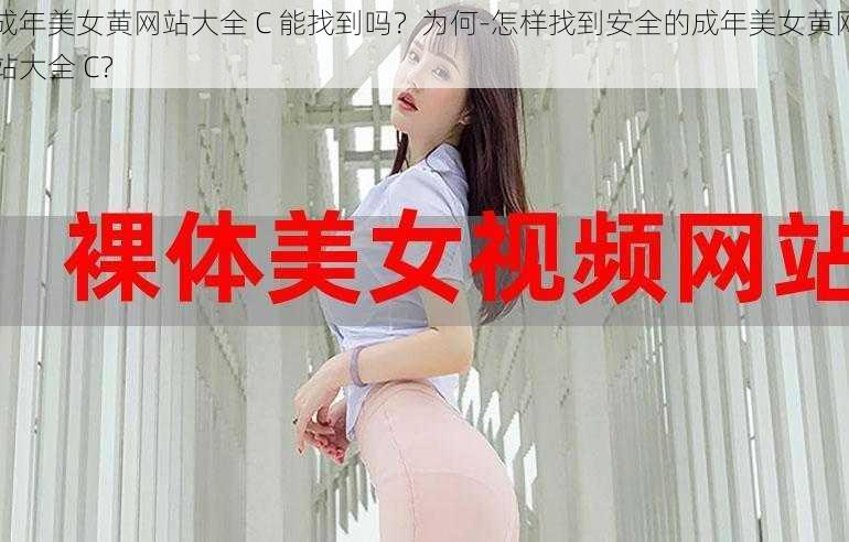 成年美女黄网站大全 C 能找到吗？为何-怎样找到安全的成年美女黄网站大全 C？