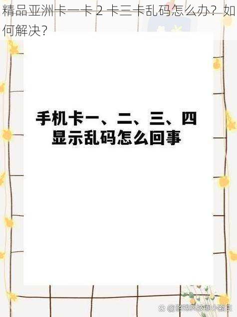 精品亚洲卡一卡 2 卡三卡乱码怎么办？如何解决？