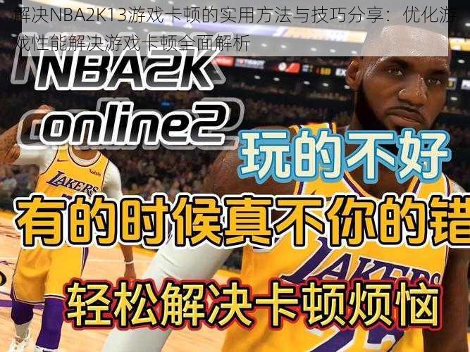 解决NBA2K13游戏卡顿的实用方法与技巧分享：优化游戏性能解决游戏卡顿全面解析