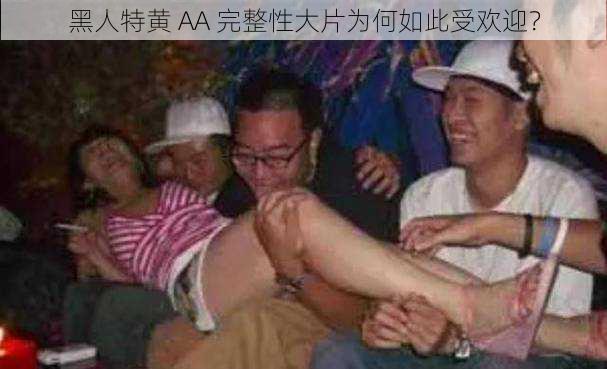 黑人特黄 AA 完整性大片为何如此受欢迎？