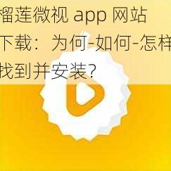 榴莲微视 app 网站下载：为何-如何-怎样找到并安装？