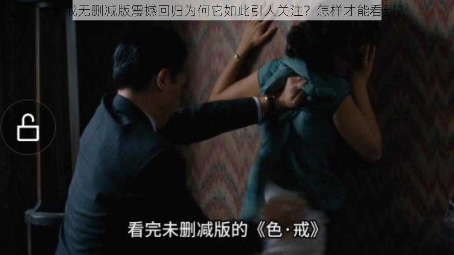 色戒无删减版震撼回归为何它如此引人关注？怎样才能看到？