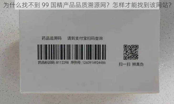 为什么找不到 99 国精产品品质溯源网？怎样才能找到该网站？