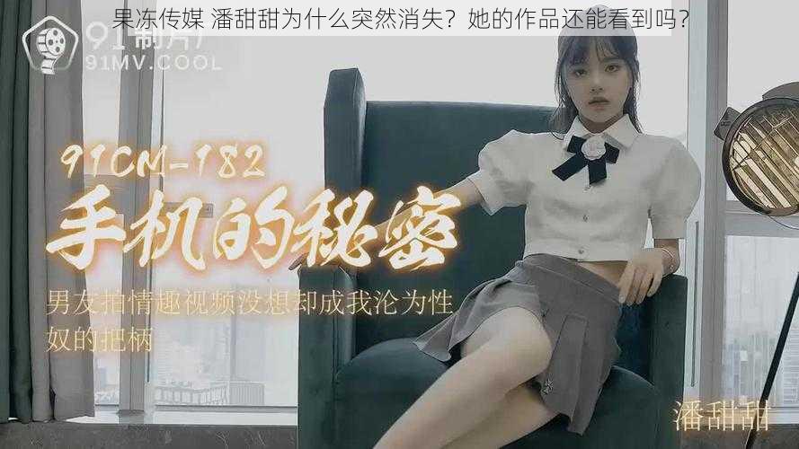 果冻传媒 潘甜甜为什么突然消失？她的作品还能看到吗？