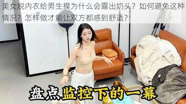 美女脱内衣给男生摸为什么会露出奶头？如何避免这种情况？怎样做才能让双方都感到舒适？