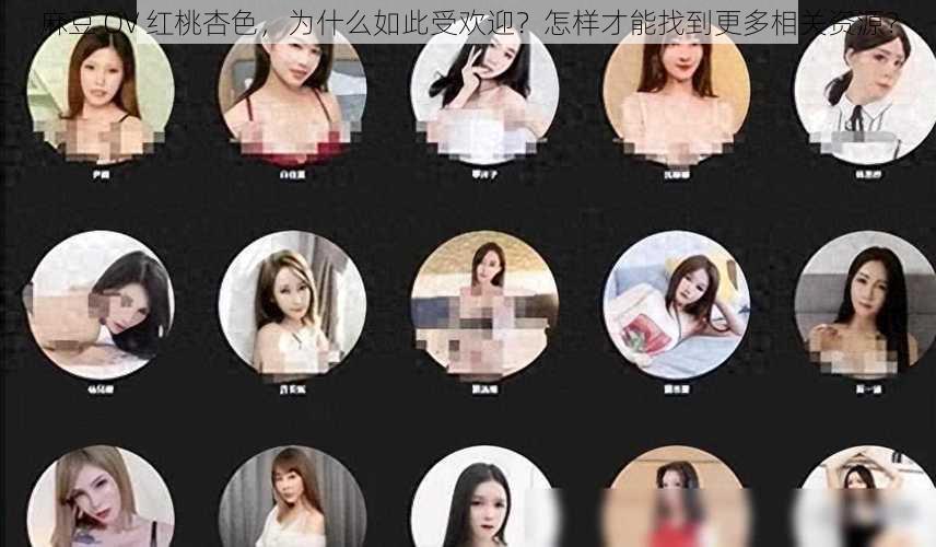 麻豆 OV 红桃杏色，为什么如此受欢迎？怎样才能找到更多相关资源？