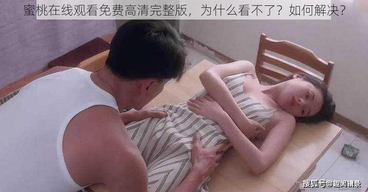 蜜桃在线观看免费高清完整版，为什么看不了？如何解决？