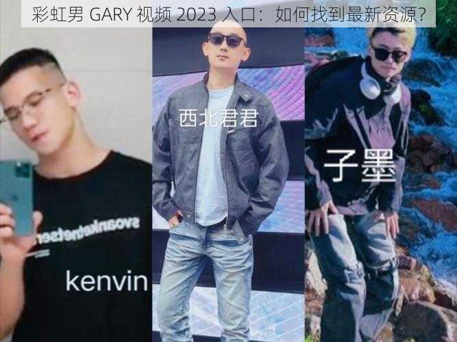 彩虹男 GARY 视频 2023 入口：如何找到最新资源？