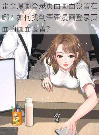 歪歪漫画登录页面画面设置在哪？如何找到歪歪漫画登录页面的画面设置？