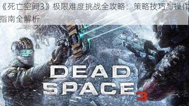 《死亡空间3》极限难度挑战全攻略：策略技巧与操作指南全解析