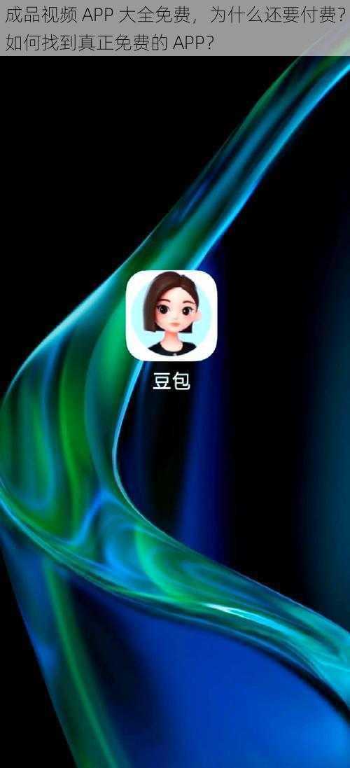 成品视频 APP 大全免费，为什么还要付费？如何找到真正免费的 APP？