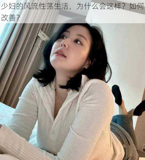 少妇的风流性荡生活，为什么会这样？如何改善？