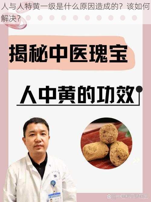 人与人特黄一级是什么原因造成的？该如何解决？