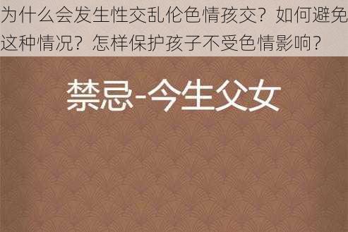 为什么会发生性交乱伦色情孩交？如何避免这种情况？怎样保护孩子不受色情影响？