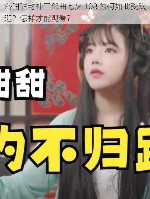 潘甜甜封神三部曲七夕 108 为何如此受欢迎？怎样才能观看？