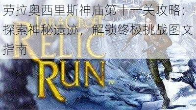 劳拉奥西里斯神庙第十一关攻略：探索神秘遗迹，解锁终极挑战图文指南