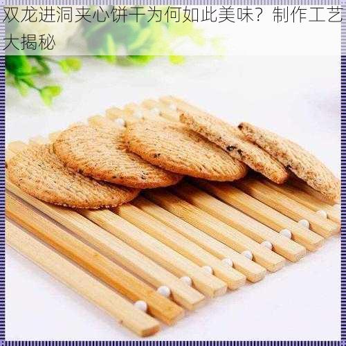 双龙进洞夹心饼干为何如此美味？制作工艺大揭秘