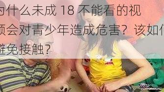 为什么未成 18 不能看的视频会对青少年造成危害？该如何避免接触？