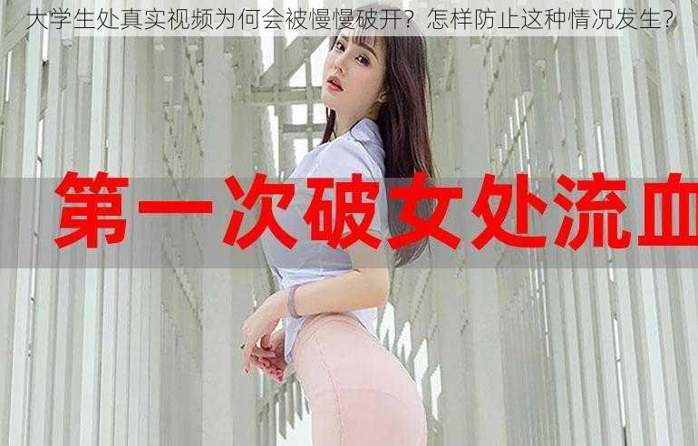 大学生处真实视频为何会被慢慢破开？怎样防止这种情况发生？