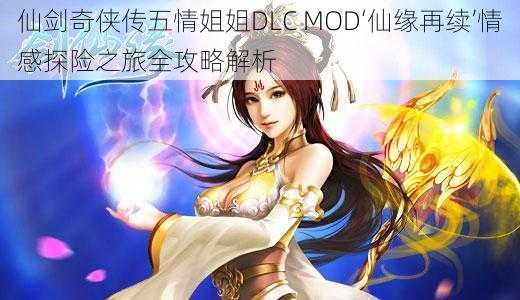 仙剑奇侠传五情姐姐DLC MOD‘仙缘再续’情感探险之旅全攻略解析