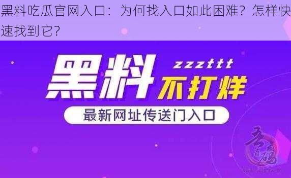 黑料吃瓜官网入口：为何找入口如此困难？怎样快速找到它？